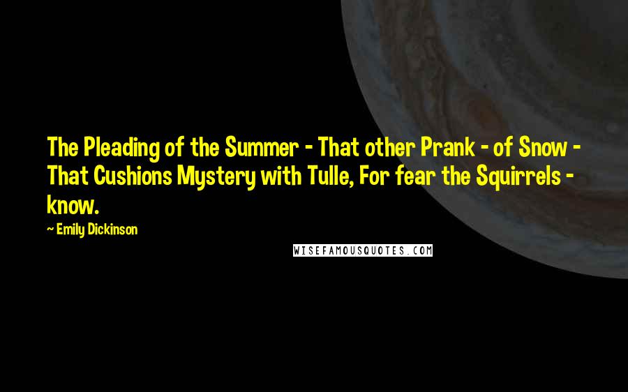 Emily Dickinson Quotes: The Pleading of the Summer - That other Prank - of Snow - That Cushions Mystery with Tulle, For fear the Squirrels - know.