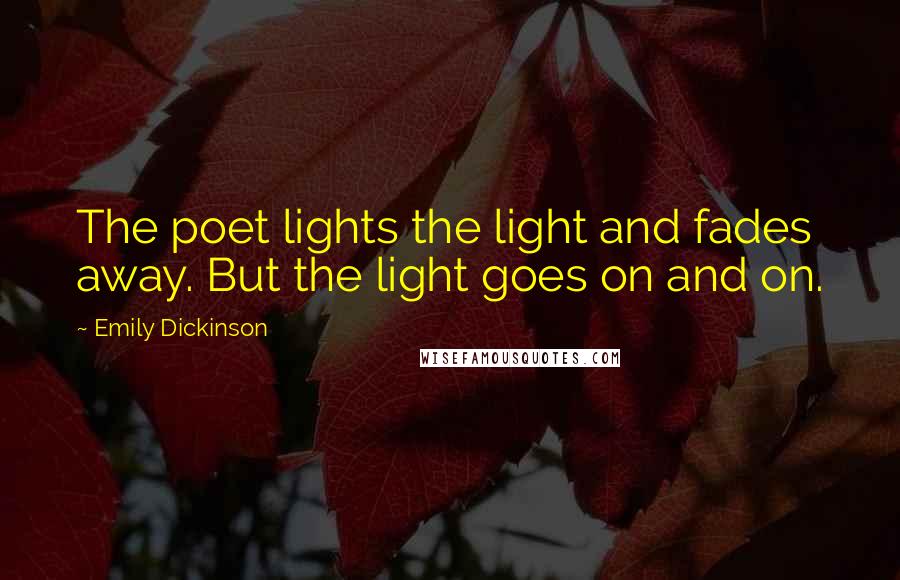 Emily Dickinson Quotes: The poet lights the light and fades away. But the light goes on and on.