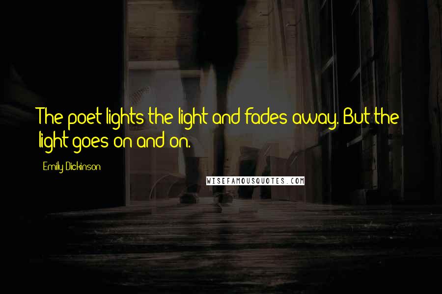 Emily Dickinson Quotes: The poet lights the light and fades away. But the light goes on and on.