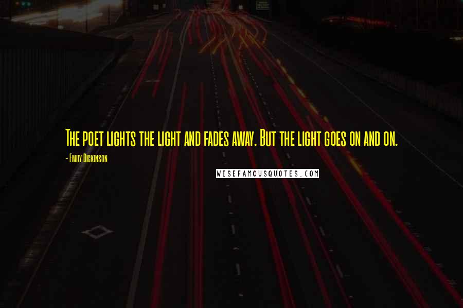 Emily Dickinson Quotes: The poet lights the light and fades away. But the light goes on and on.