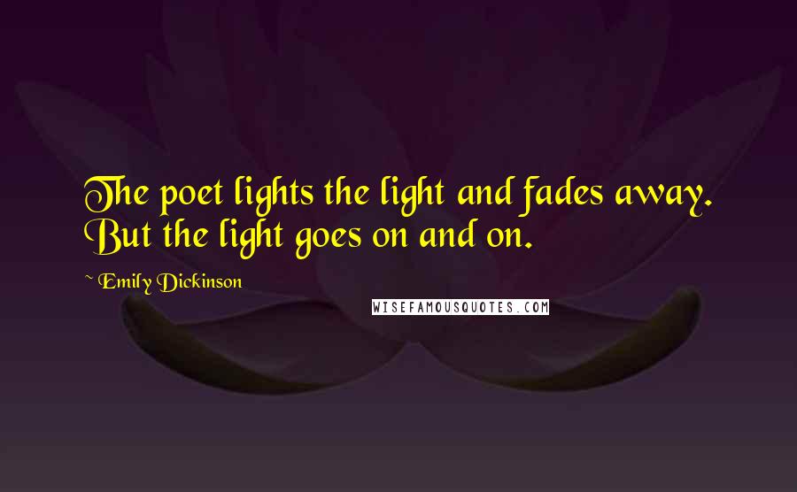 Emily Dickinson Quotes: The poet lights the light and fades away. But the light goes on and on.