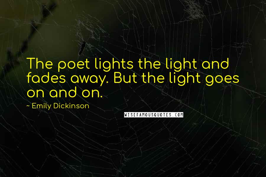 Emily Dickinson Quotes: The poet lights the light and fades away. But the light goes on and on.