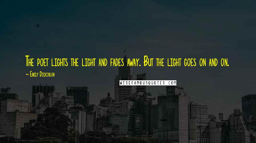 Emily Dickinson Quotes: The poet lights the light and fades away. But the light goes on and on.