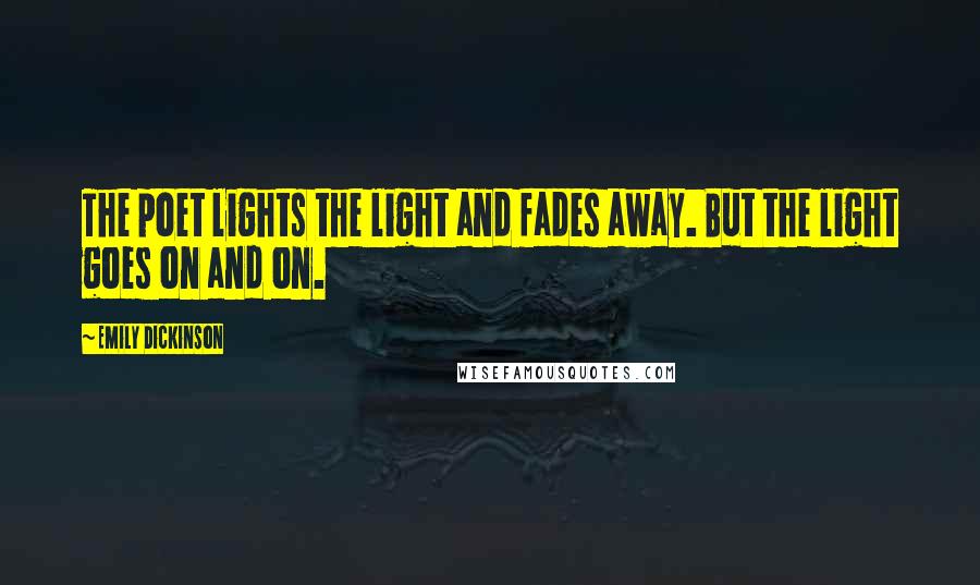 Emily Dickinson Quotes: The poet lights the light and fades away. But the light goes on and on.