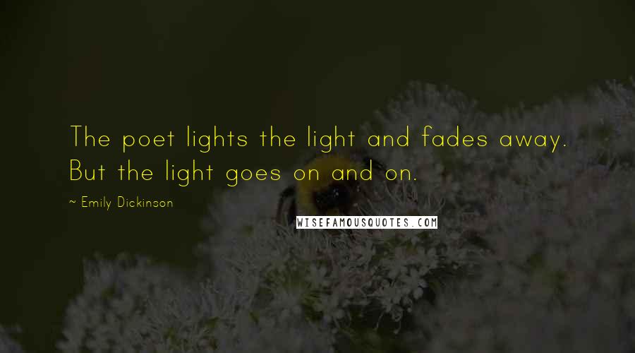 Emily Dickinson Quotes: The poet lights the light and fades away. But the light goes on and on.