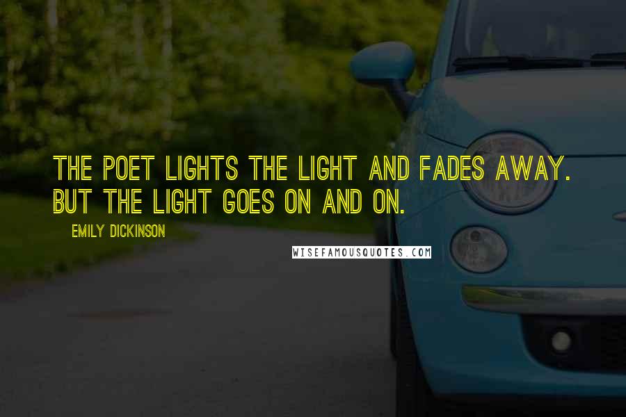 Emily Dickinson Quotes: The poet lights the light and fades away. But the light goes on and on.