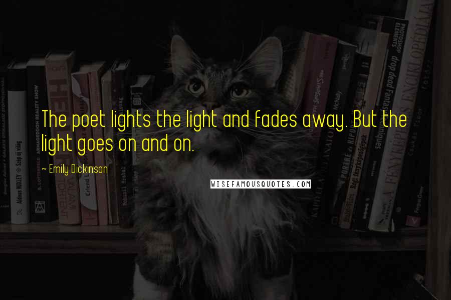 Emily Dickinson Quotes: The poet lights the light and fades away. But the light goes on and on.