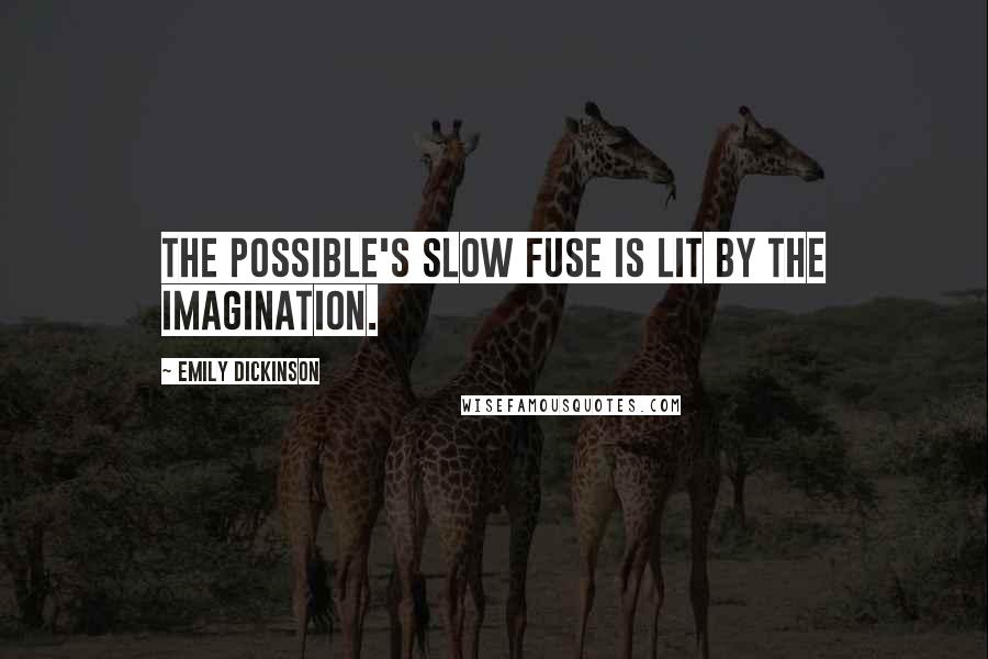 Emily Dickinson Quotes: The possible's slow fuse is lit by the Imagination.