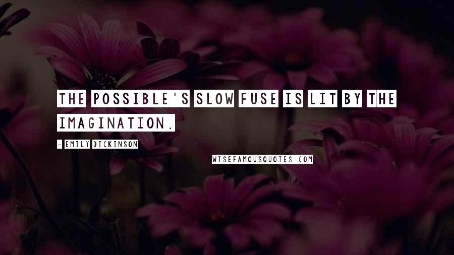 Emily Dickinson Quotes: The possible's slow fuse is lit by the Imagination.