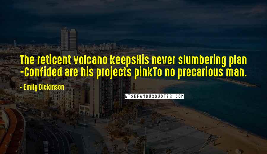Emily Dickinson Quotes: The reticent volcano keepsHis never slumbering plan -Confided are his projects pinkTo no precarious man.