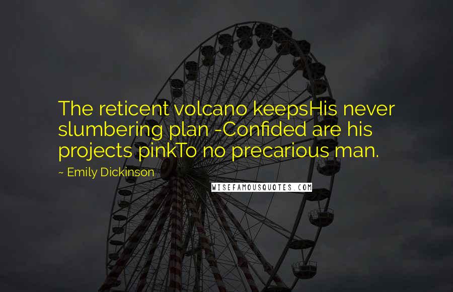 Emily Dickinson Quotes: The reticent volcano keepsHis never slumbering plan -Confided are his projects pinkTo no precarious man.