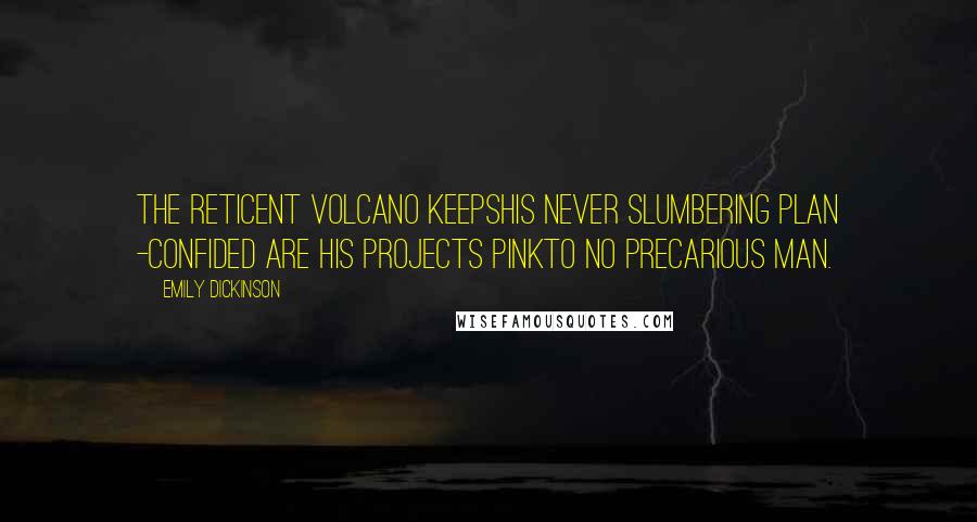 Emily Dickinson Quotes: The reticent volcano keepsHis never slumbering plan -Confided are his projects pinkTo no precarious man.