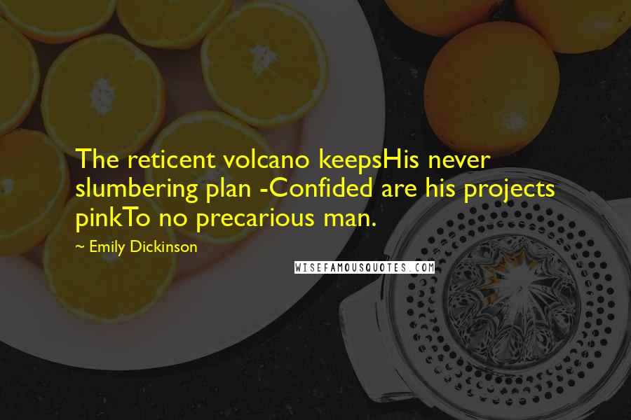 Emily Dickinson Quotes: The reticent volcano keepsHis never slumbering plan -Confided are his projects pinkTo no precarious man.