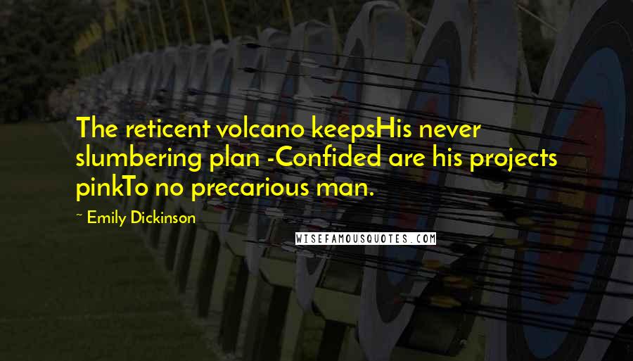 Emily Dickinson Quotes: The reticent volcano keepsHis never slumbering plan -Confided are his projects pinkTo no precarious man.