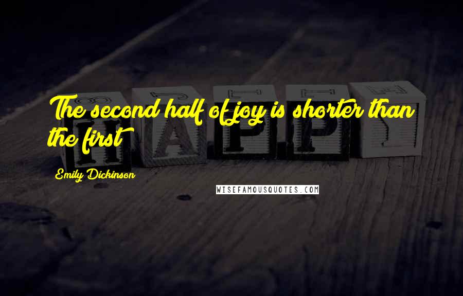 Emily Dickinson Quotes: The second half of joy is shorter than the first