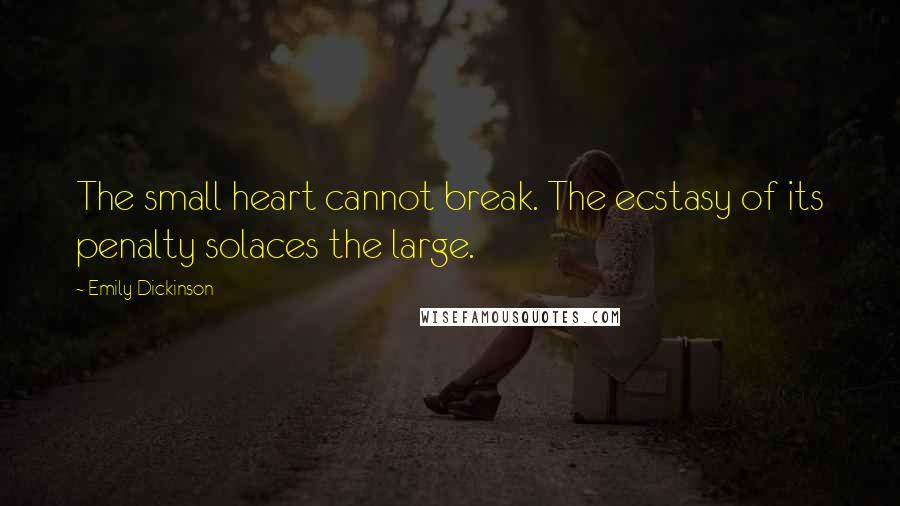 Emily Dickinson Quotes: The small heart cannot break. The ecstasy of its penalty solaces the large.