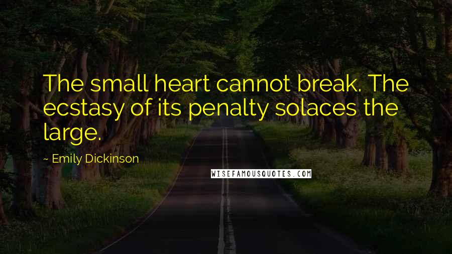 Emily Dickinson Quotes: The small heart cannot break. The ecstasy of its penalty solaces the large.