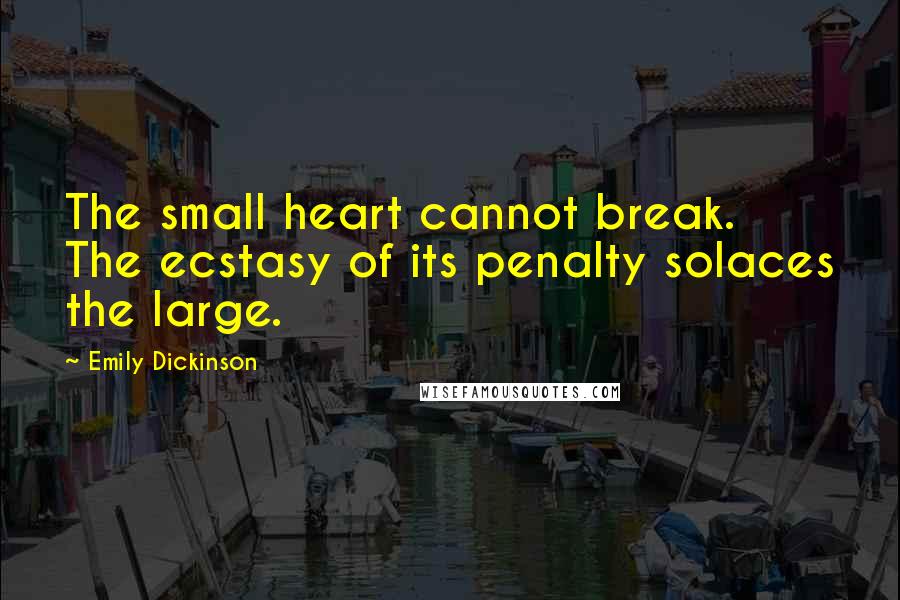 Emily Dickinson Quotes: The small heart cannot break. The ecstasy of its penalty solaces the large.