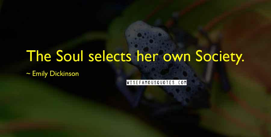 Emily Dickinson Quotes: The Soul selects her own Society.