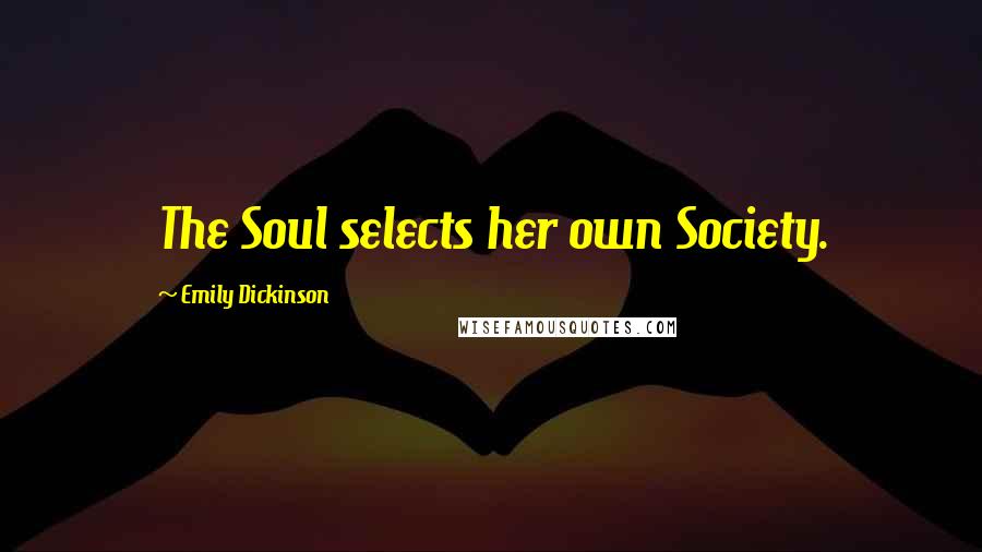 Emily Dickinson Quotes: The Soul selects her own Society.