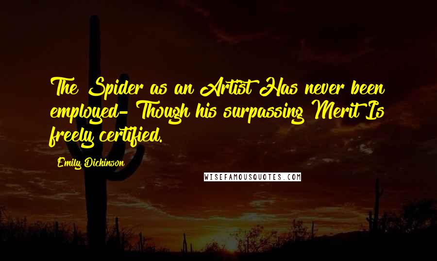 Emily Dickinson Quotes: The Spider as an Artist Has never been employed- Though his surpassing Merit Is freely certified.