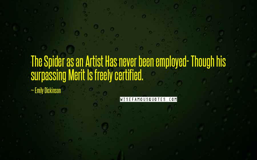 Emily Dickinson Quotes: The Spider as an Artist Has never been employed- Though his surpassing Merit Is freely certified.