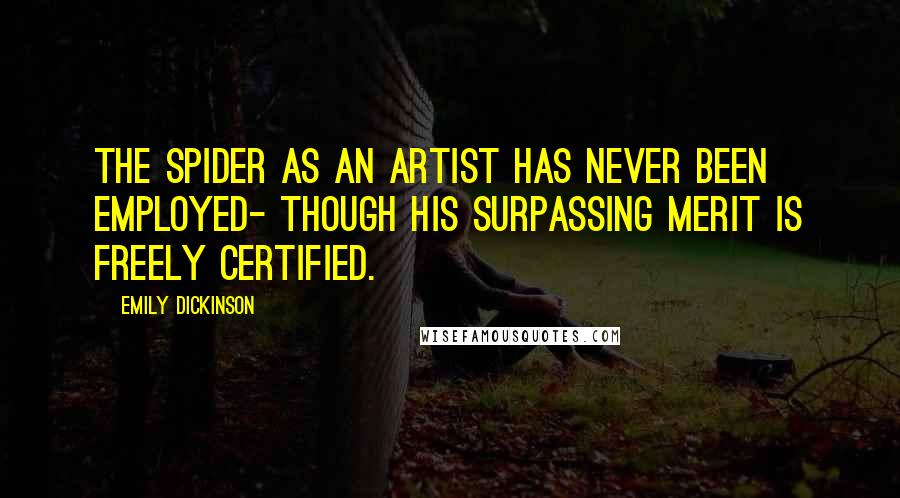 Emily Dickinson Quotes: The Spider as an Artist Has never been employed- Though his surpassing Merit Is freely certified.