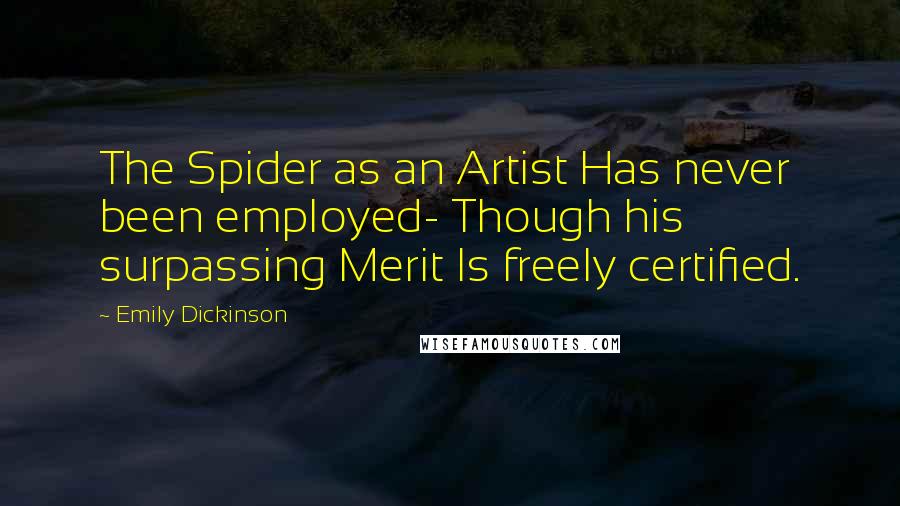 Emily Dickinson Quotes: The Spider as an Artist Has never been employed- Though his surpassing Merit Is freely certified.