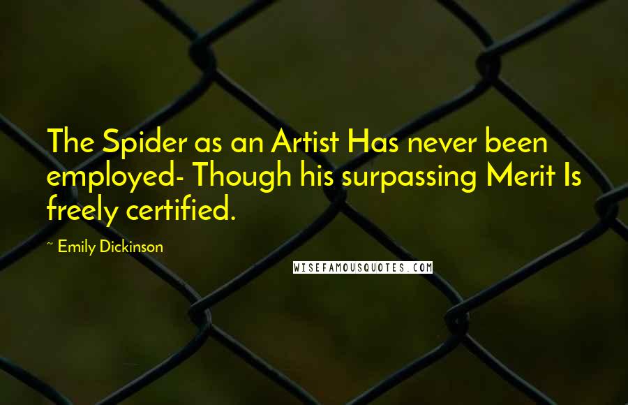 Emily Dickinson Quotes: The Spider as an Artist Has never been employed- Though his surpassing Merit Is freely certified.