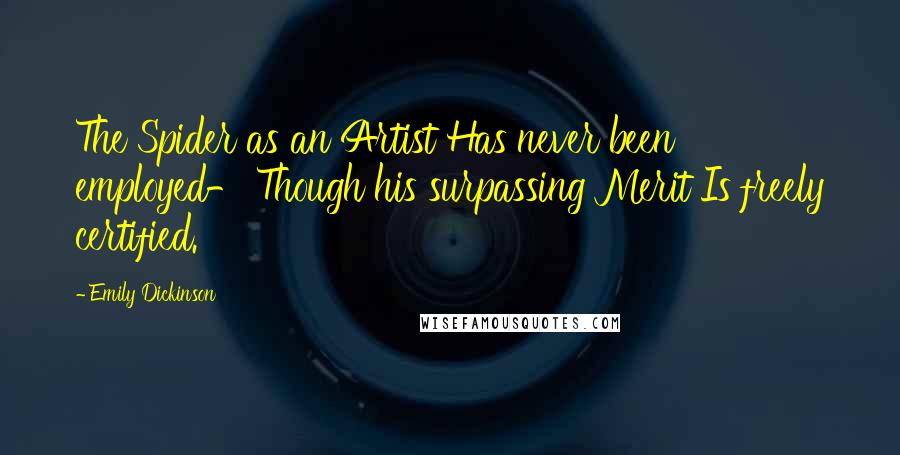 Emily Dickinson Quotes: The Spider as an Artist Has never been employed- Though his surpassing Merit Is freely certified.