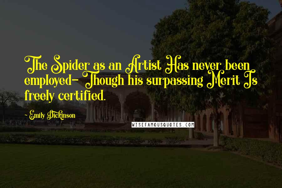 Emily Dickinson Quotes: The Spider as an Artist Has never been employed- Though his surpassing Merit Is freely certified.