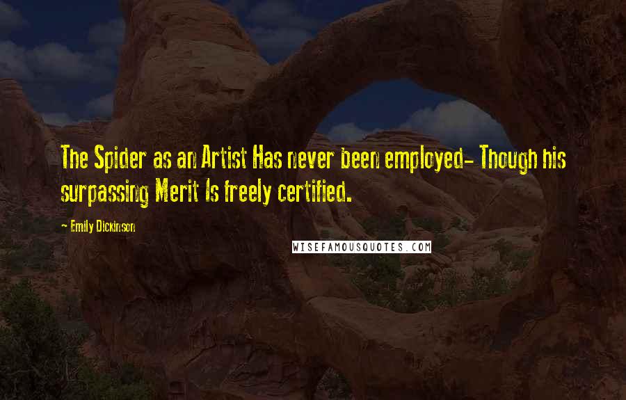 Emily Dickinson Quotes: The Spider as an Artist Has never been employed- Though his surpassing Merit Is freely certified.