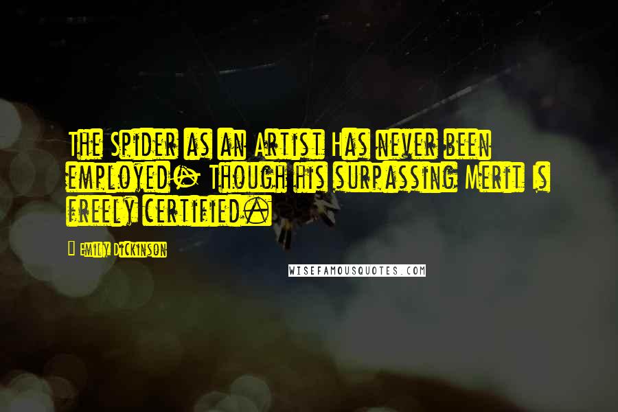 Emily Dickinson Quotes: The Spider as an Artist Has never been employed- Though his surpassing Merit Is freely certified.