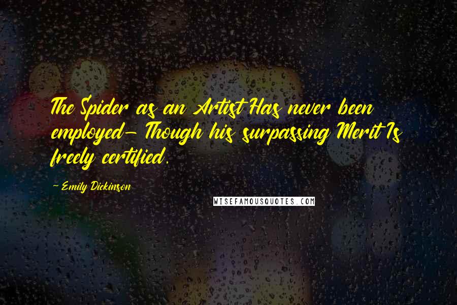 Emily Dickinson Quotes: The Spider as an Artist Has never been employed- Though his surpassing Merit Is freely certified.