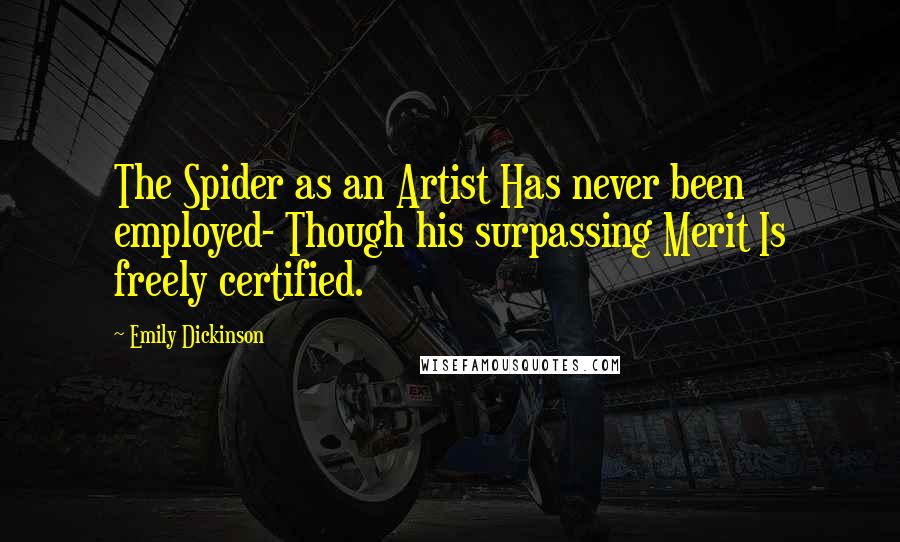 Emily Dickinson Quotes: The Spider as an Artist Has never been employed- Though his surpassing Merit Is freely certified.