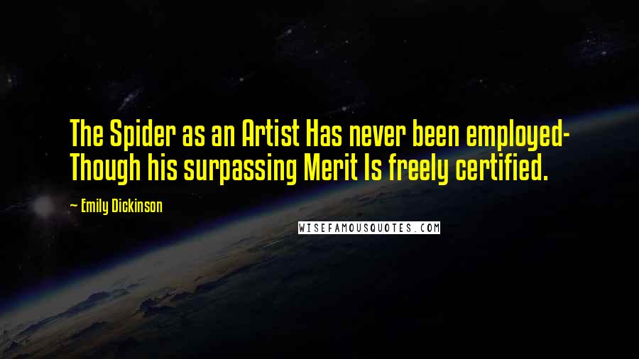 Emily Dickinson Quotes: The Spider as an Artist Has never been employed- Though his surpassing Merit Is freely certified.