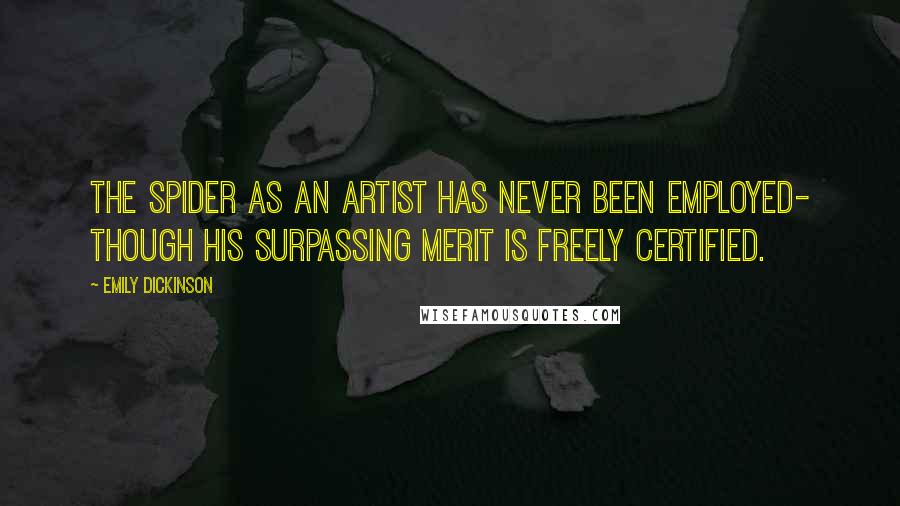 Emily Dickinson Quotes: The Spider as an Artist Has never been employed- Though his surpassing Merit Is freely certified.