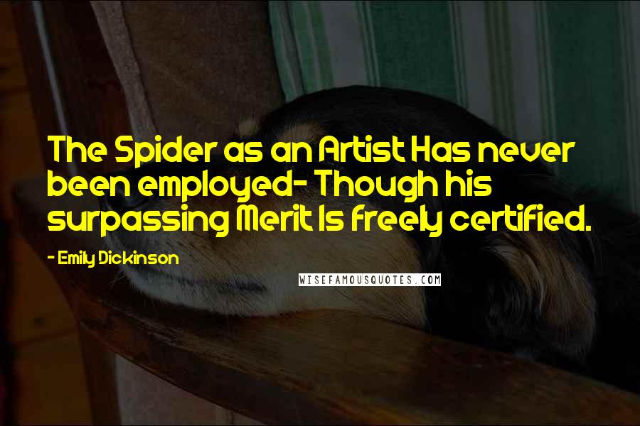 Emily Dickinson Quotes: The Spider as an Artist Has never been employed- Though his surpassing Merit Is freely certified.