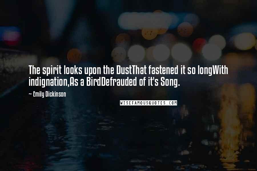 Emily Dickinson Quotes: The spirit looks upon the DustThat fastened it so longWith indignation,As a BirdDefrauded of it's Song.