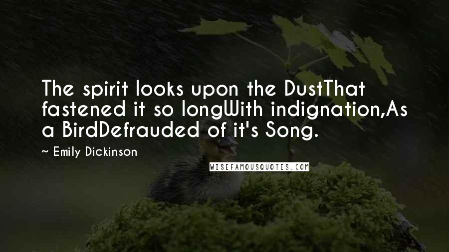 Emily Dickinson Quotes: The spirit looks upon the DustThat fastened it so longWith indignation,As a BirdDefrauded of it's Song.