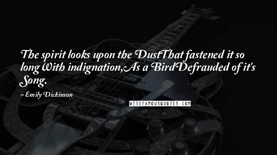 Emily Dickinson Quotes: The spirit looks upon the DustThat fastened it so longWith indignation,As a BirdDefrauded of it's Song.
