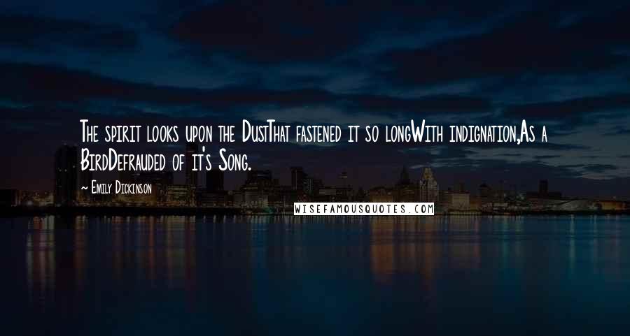 Emily Dickinson Quotes: The spirit looks upon the DustThat fastened it so longWith indignation,As a BirdDefrauded of it's Song.