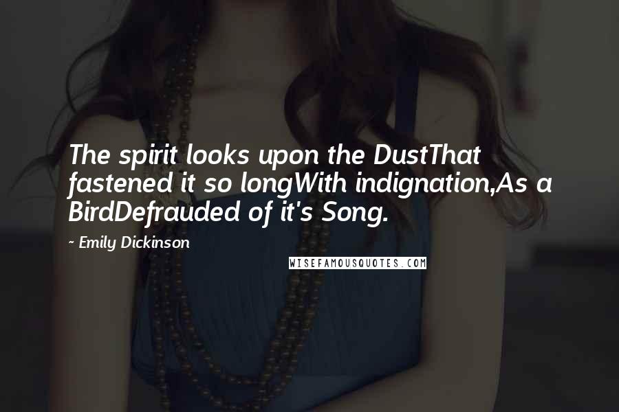 Emily Dickinson Quotes: The spirit looks upon the DustThat fastened it so longWith indignation,As a BirdDefrauded of it's Song.