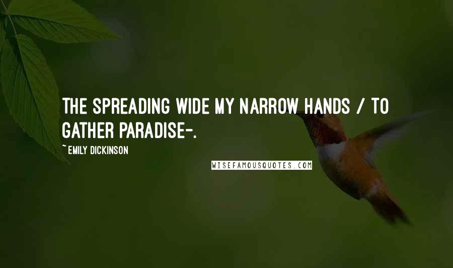 Emily Dickinson Quotes: The spreading wide my narrow Hands / To gather Paradise-.