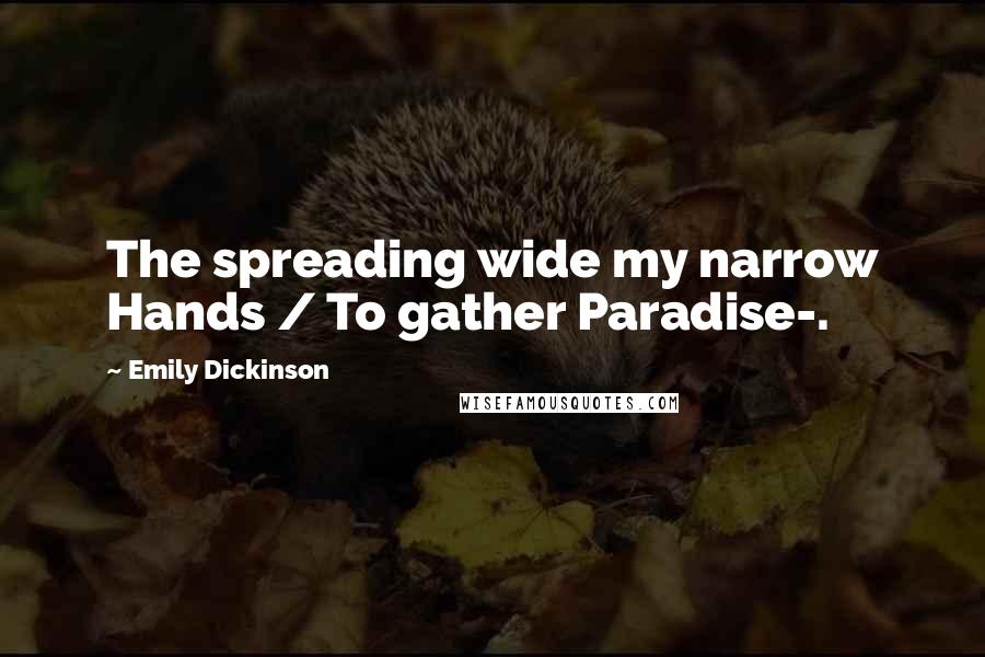 Emily Dickinson Quotes: The spreading wide my narrow Hands / To gather Paradise-.