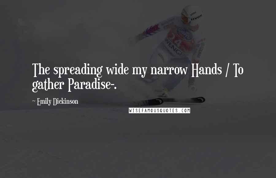 Emily Dickinson Quotes: The spreading wide my narrow Hands / To gather Paradise-.
