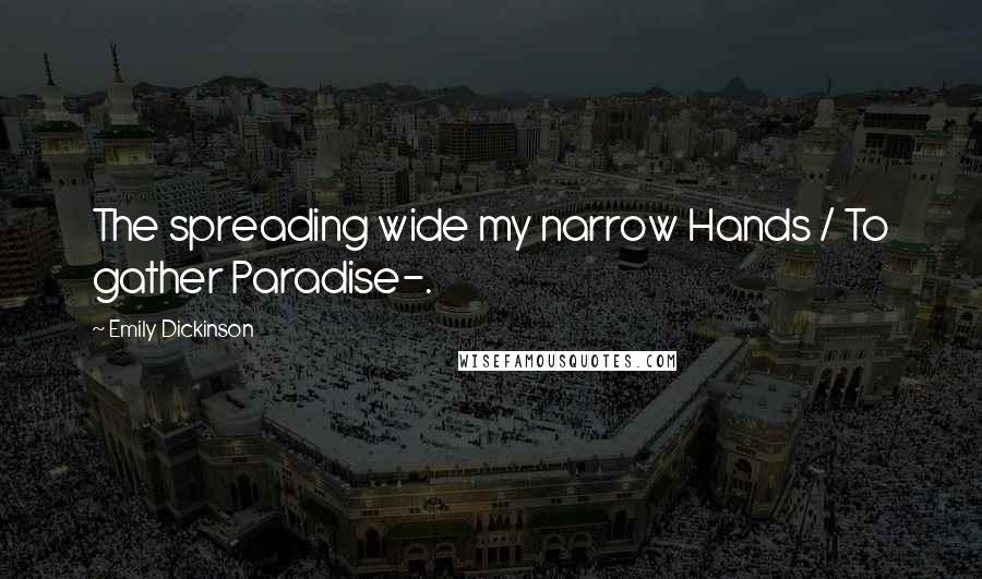 Emily Dickinson Quotes: The spreading wide my narrow Hands / To gather Paradise-.