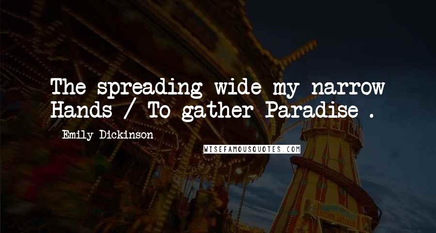 Emily Dickinson Quotes: The spreading wide my narrow Hands / To gather Paradise-.