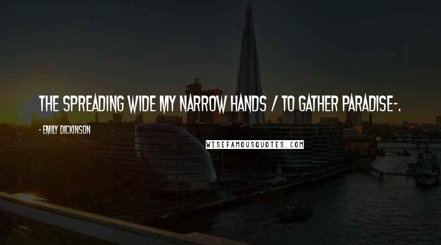 Emily Dickinson Quotes: The spreading wide my narrow Hands / To gather Paradise-.
