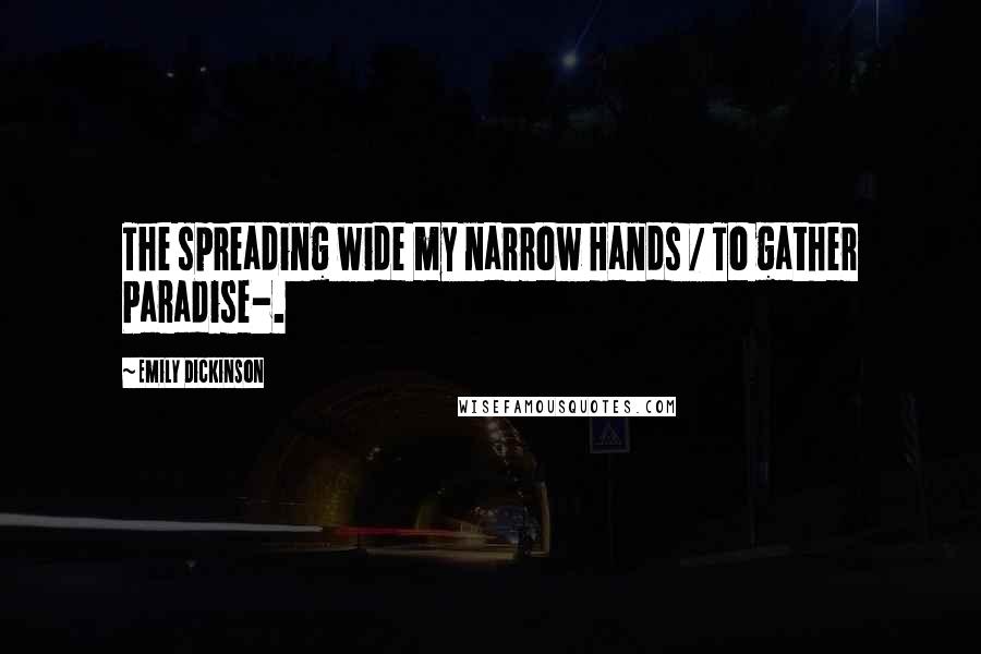 Emily Dickinson Quotes: The spreading wide my narrow Hands / To gather Paradise-.